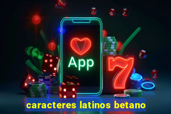 caracteres latinos betano